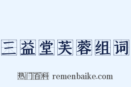 三益堂芙蓉组词是什么意思的图片